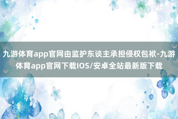 九游体育app官网由监护东谈主承担侵权包袱-九游体育app官网下载IOS/安卓全站最新版下载
