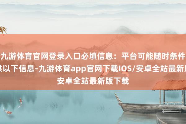 九游体育官网登录入口必填信息：平台可能随时条件您提供以下信息-九游体育app官网下载IOS/安卓全站最新版下载