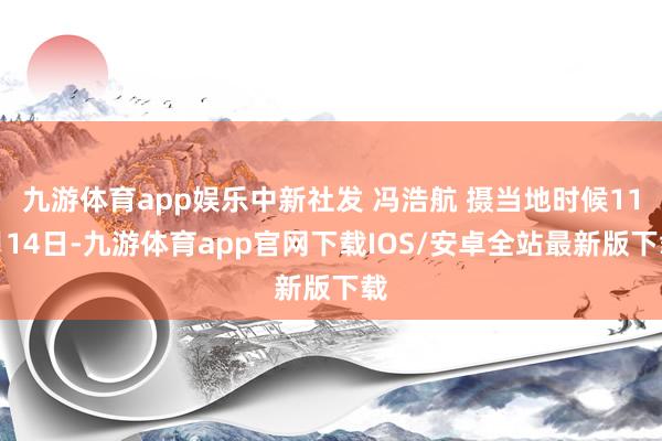 九游体育app娱乐中新社发 冯浩航 摄当地时候11月14日-九游体育app官网下载IOS/安卓全站最新版下载