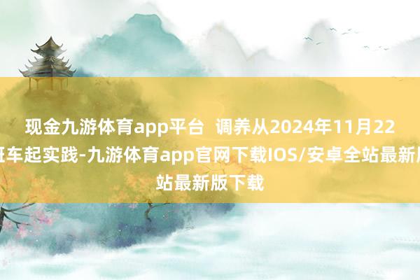 现金九游体育app平台  调养从2024年11月22日首班车起实践-九游体育app官网下载IOS/安卓全站最新版下载
