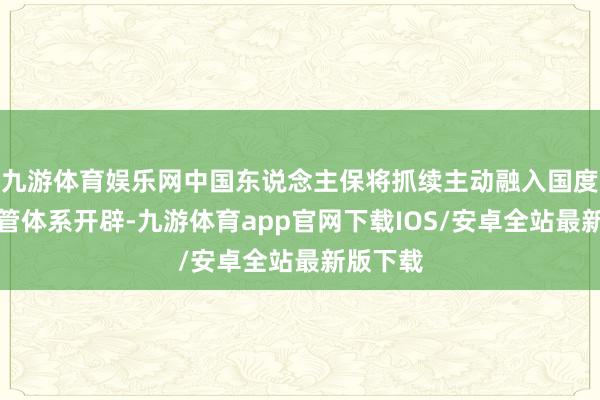 九游体育娱乐网中国东说念主保将抓续主动融入国度济急经管体系开辟-九游体育app官网下载IOS/安卓全站最新版下载