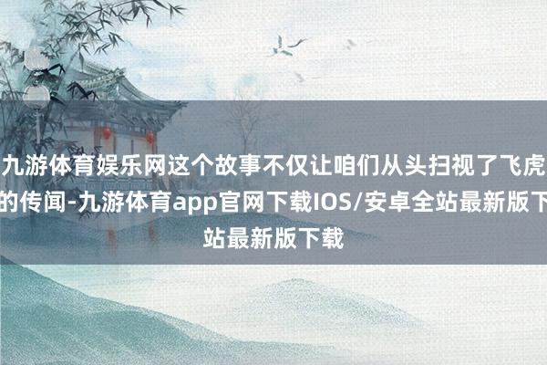 九游体育娱乐网这个故事不仅让咱们从头扫视了飞虎队的传闻-九游体育app官网下载IOS/安卓全站最新版下载