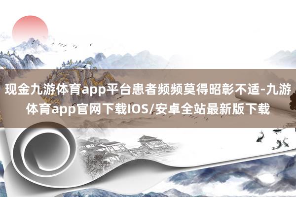 现金九游体育app平台患者频频莫得昭彰不适-九游体育app官网下载IOS/安卓全站最新版下载