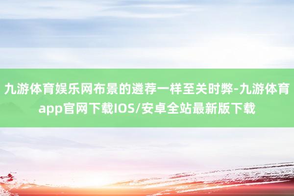 九游体育娱乐网布景的遴荐一样至关时弊-九游体育app官网下载IOS/安卓全站最新版下载