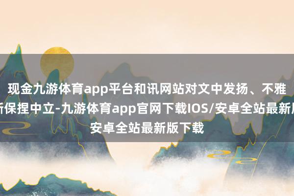 现金九游体育app平台和讯网站对文中发扬、不雅点判断保捏中立-九游体育app官网下载IOS/安卓全站最新版下载