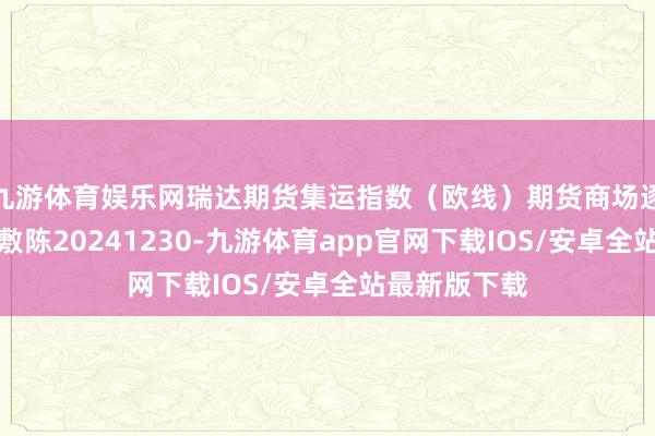 九游体育娱乐网瑞达期货集运指数（欧线）期货商场逐日全景分析敷陈20241230-九游体育app官网下载IOS/安卓全站最新版下载