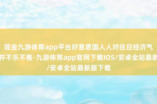 现金九游体育app平台好意思国人人对往日经济气象改善并不乐不雅-九游体育app官网下载IOS/安卓全站最新版下载