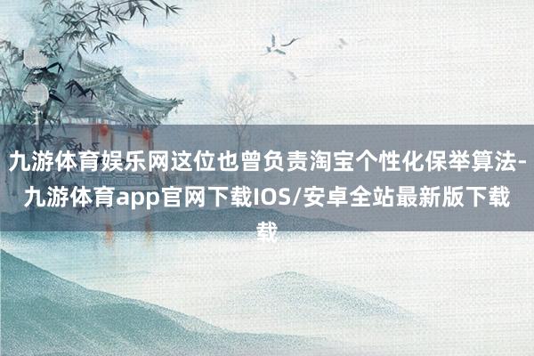 九游体育娱乐网这位也曾负责淘宝个性化保举算法-九游体育app官网下载IOS/安卓全站最新版下载