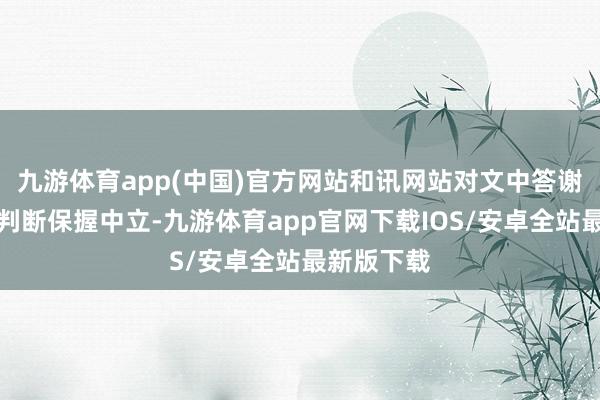 九游体育app(中国)官方网站和讯网站对文中答谢、不雅点判断保握中立-九游体育app官网下载IOS/安卓全站最新版下载