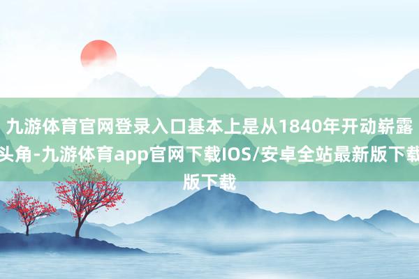 九游体育官网登录入口基本上是从1840年开动崭露头角-九游体育app官网下载IOS/安卓全站最新版下载