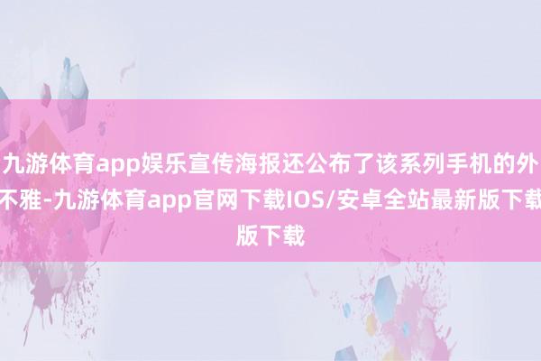 九游体育app娱乐宣传海报还公布了该系列手机的外不雅-九游体育app官网下载IOS/安卓全站最新版下载