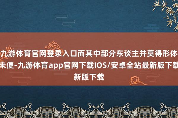 九游体育官网登录入口而其中部分东谈主并莫得形体未便-九游体育app官网下载IOS/安卓全站最新版下载